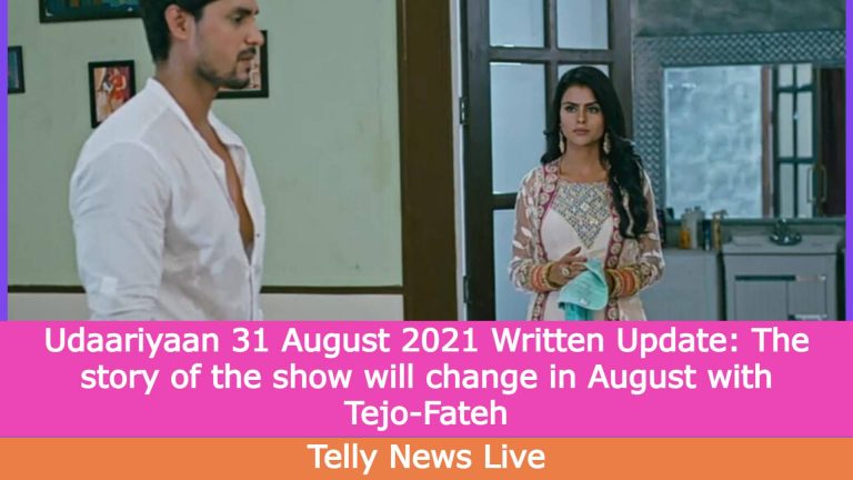 Udaariyaan 31 August 2021 Written Update: The story of the show will change in August with Tejo-Fateh